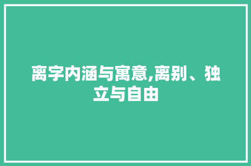 离字内涵与寓意,离别、独立与自由