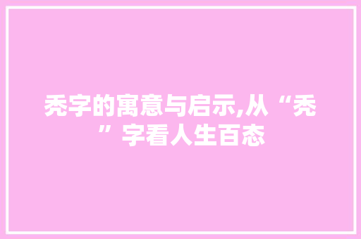 秃字的寓意与启示,从“秃”字看人生百态