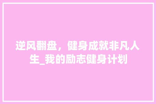 逆风翻盘，健身成就非凡人生_我的励志健身计划