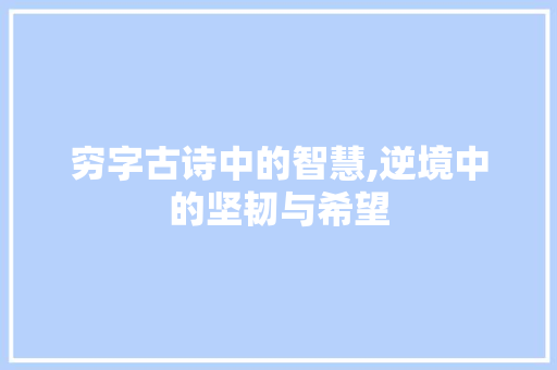 穷字古诗中的智慧,逆境中的坚韧与希望 采访稿