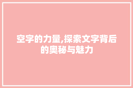空字的力量,探索文字背后的奥秘与魅力 工作总结