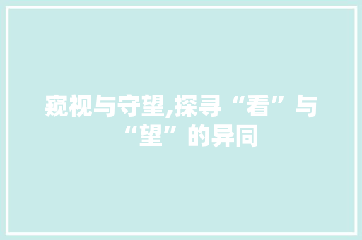 窥视与守望,探寻“看”与“望”的异同