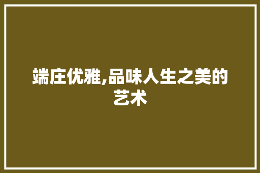 端庄优雅,品味人生之美的艺术 工作报告