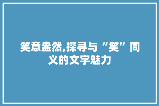 笑意盎然,探寻与“笑”同义的文字魅力