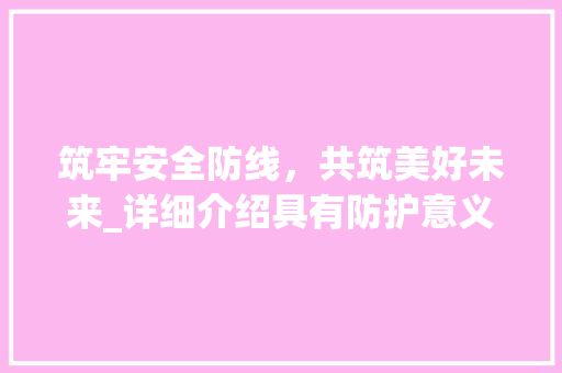 筑牢安全防线，共筑美好未来_详细介绍具有防护意义的词汇及其应用