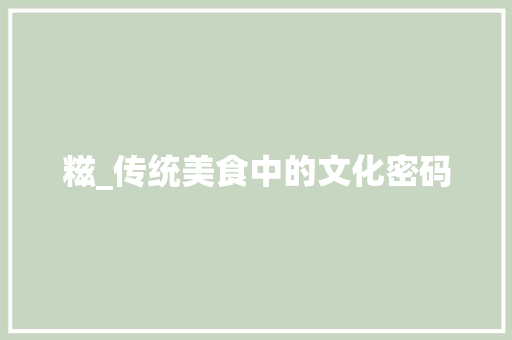 糍_传统美食中的文化密码 工作总结