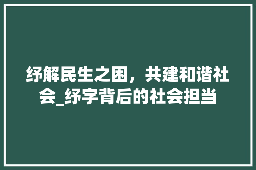 纾解民生之困，共建和谐社会_纾字背后的社会担当
