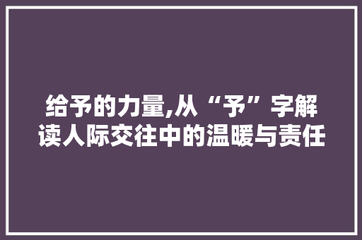 给予的力量,从“予”字解读人际交往中的温暖与责任 生活感悟