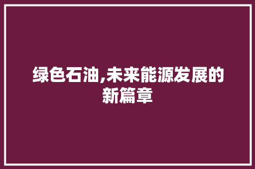 绿色石油,未来能源发展的新篇章