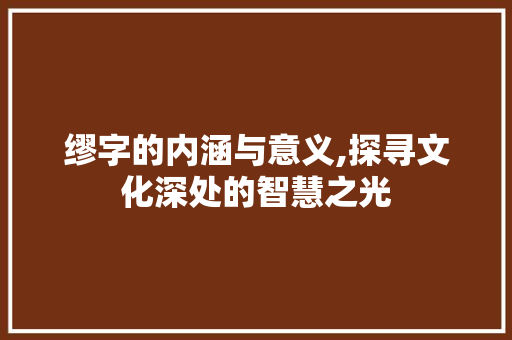 缪字的内涵与意义,探寻文化深处的智慧之光