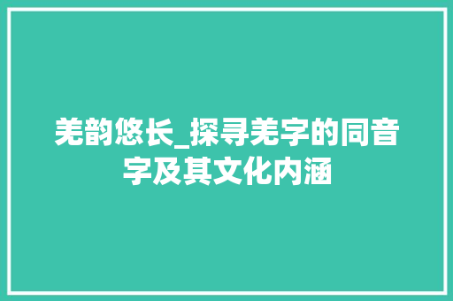 羌韵悠长_探寻羌字的同音字及其文化内涵