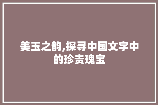 美玉之韵,探寻中国文字中的珍贵瑰宝