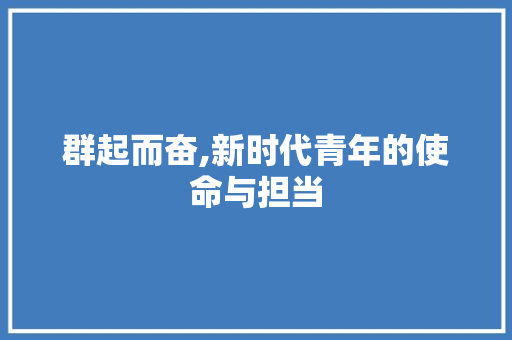 群起而奋,新时代青年的使命与担当