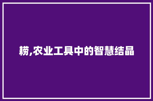 耢,农业工具中的智慧结晶