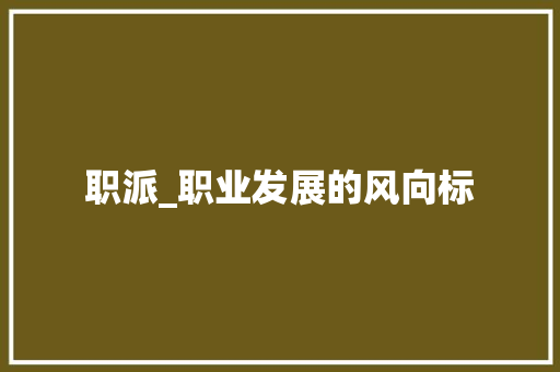 职派_职业发展的风向标 生活类