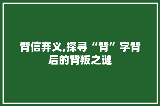 背信弃义,探寻“背”字背后的背叛之谜