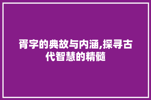 胥字的典故与内涵,探寻古代智慧的精髓 工作总结
