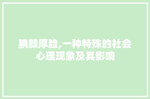 腆颜厚脸,一种特殊的社会心理现象及其影响 生活感悟