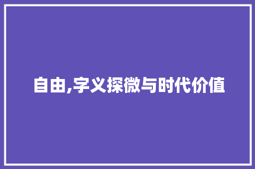 自由,字义探微与时代价值