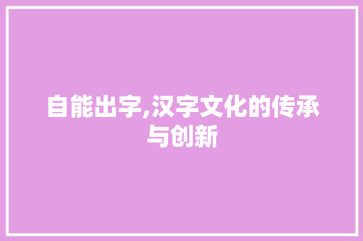 自能出字,汉字文化的传承与创新