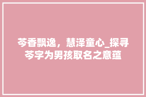 芩香飘逸，慧泽童心_探寻芩字为男孩取名之意蕴