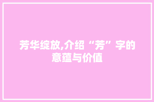 芳华绽放,介绍“芳”字的意蕴与价值