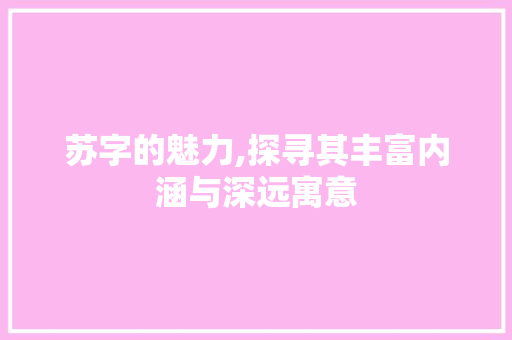 苏字的魅力,探寻其丰富内涵与深远寓意