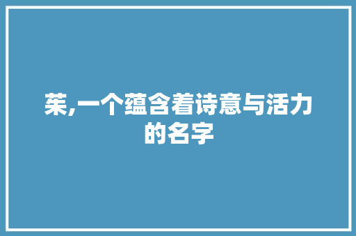 茱,一个蕴含着诗意与活力的名字