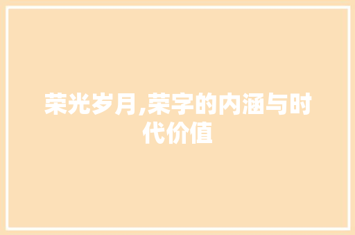 荣光岁月,荣字的内涵与时代价值