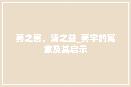 莠之害，清之益_莠字的寓意及其启示
