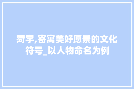 菏字,寄寓美好愿景的文化符号_以人物命名为例