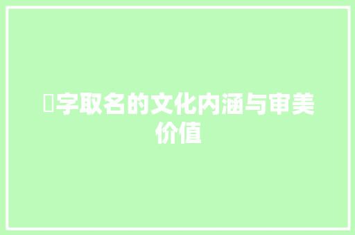菾字取名的文化内涵与审美价值 工作类