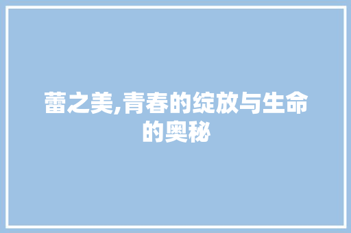 蕾之美,青春的绽放与生命的奥秘