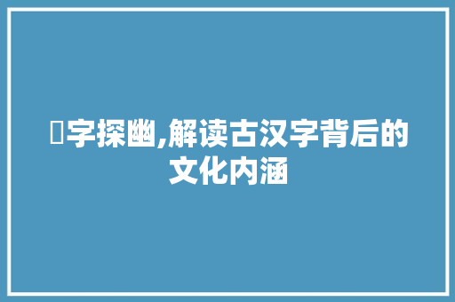 藋字探幽,解读古汉字背后的文化内涵