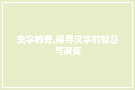 虫字的旁,探寻汉字的智慧与演变 商业文稿