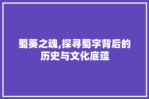 蜀葵之魂,探寻蜀字背后的历史与文化底蕴