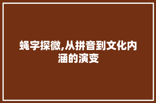 蝇字探微,从拼音到文化内涵的演变