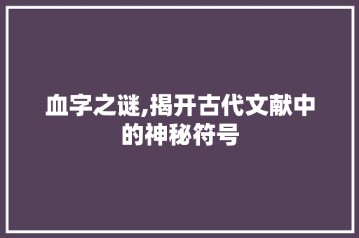 血字之谜,揭开古代文献中的神秘符号