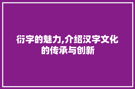 衍字的魅力,介绍汉字文化的传承与创新