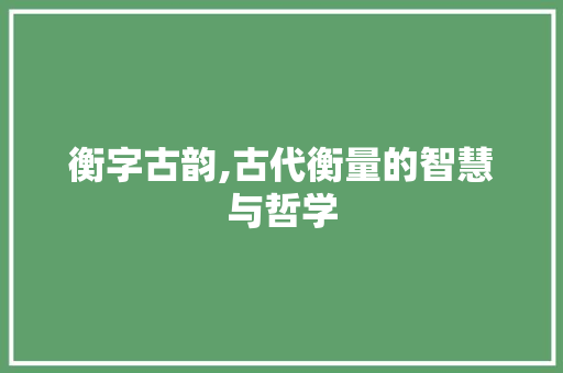 衡字古韵,古代衡量的智慧与哲学 生活感悟