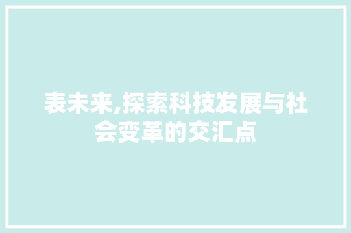 表未来,探索科技发展与社会变革的交汇点