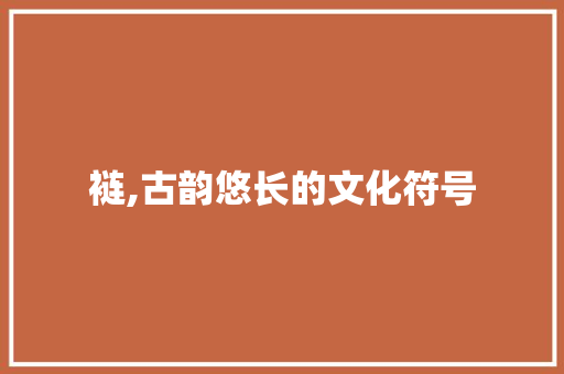 裢,古韵悠长的文化符号