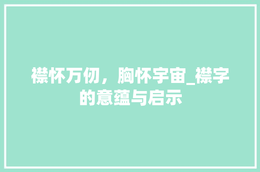 襟怀万仞，胸怀宇宙_襟字的意蕴与启示