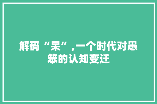 解码“呆”,一个时代对愚笨的认知变迁