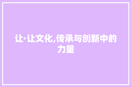 让·让文化,传承与创新中的力量