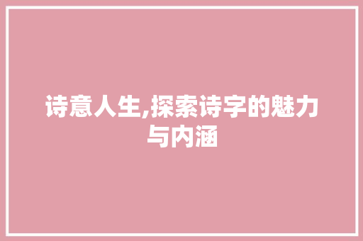 诗意人生,探索诗字的魅力与内涵