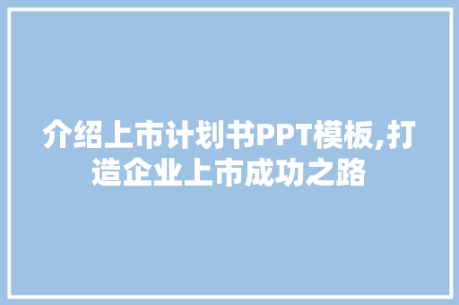 介绍上市计划书PPT模板,打造企业上市成功之路