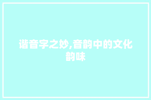 谐音字之妙,音韵中的文化韵味