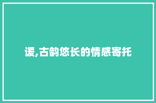 谖,古韵悠长的情感寄托