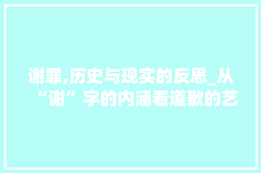 谢罪,历史与现实的反思_从“谢”字的内涵看道歉的艺术